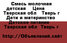 Смесь молочная( детская) › Цена ­ 250 - Тверская обл., Тверь г. Дети и материнство » Детское питание   . Тверская обл.,Тверь г.